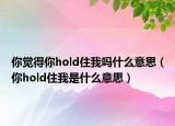 你觉得你hold住我吗什么意思（你hold住我是什么意思）