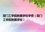 厦门工学院附属学校学费（厦门工学院附属学校）