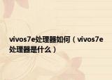 vivos7e处理器如何（vivos7e处理器是什么）