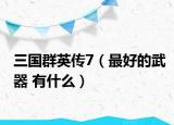 三国群英传7（最好的武器 有什么）