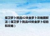 保卫萝卜挑战42关金萝卜攻略图解法（保卫萝卜挑战40关金萝卜经验和攻略）