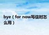 bye（for now写信时怎么用）