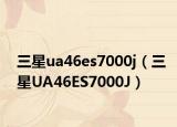 三星ua46es7000j（三星UA46ES7000J）