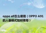oppo a9怎么使用（OPPO A91的人像模式如何使用）
