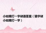 小姑娘打一字谜语答案（猜字谜小姑娘打一字）