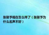 张馨予现在怎么样了（张馨予为什么名声不好）