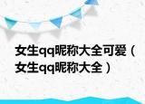 女生qq昵称大全可爱（女生qq昵称大全）