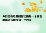 今日更新电脑如何切换另一个界面 电脑怎么切换另一个界面