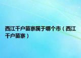 西江千户苗寨属于哪个市（西江千户苗寨）