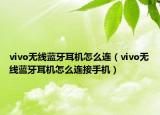 vivo无线蓝牙耳机怎么连（vivo无线蓝牙耳机怎么连接手机）