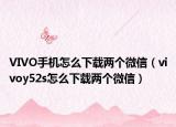 VIVO手机怎么下载两个微信（vivoy52s怎么下载两个微信）