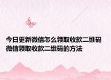 今日更新微信怎么领取收款二维码 微信领取收款二维码的方法