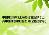 中国建设银行上海分行营业部（上海中国建设银行各分分行营业时间）