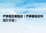 芦笋是否要削皮（芦笋要削皮吗简介介绍）