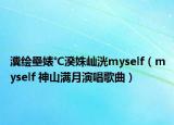 瀵绘壘婊℃湀姝屾洸myself（myself 神山满月演唱歌曲）