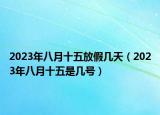 2023年八月十五放假几天（2023年八月十五是几号）