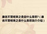 廉者不受嗟来之食是什么意思?（廉者不受嗟来之食什么意思简介介绍）