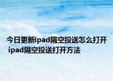 今日更新ipad隔空投送怎么打开 ipad隔空投送打开方法