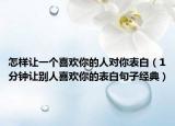 怎样让一个喜欢你的人对你表白（1分钟让别人喜欢你的表白句子经典）