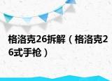 格洛克26拆解（格洛克26式手枪）