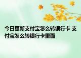 今日更新支付宝怎么转银行卡 支付宝怎么转银行卡里面