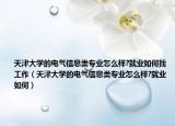 天津大学的电气信息类专业怎么样?就业如何找工作（天津大学的电气信息类专业怎么样?就业如何）
