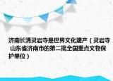 济南长清灵岩寺是世界文化遗产（灵岩寺 山东省济南市的第二批全国重点文物保护单位）
