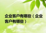 企业客户有哪些（企业客户有哪些）
