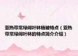 亚热带常绿阔叶林植被特点（亚热带常绿阔叶林的特点简介介绍）