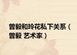 曾毅和玲花私下关系（曾毅 艺术家）