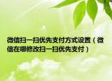 微信扫一扫优先支付方式设置（微信在哪修改扫一扫优先支付）