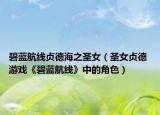 碧蓝航线贞德海之圣女（圣女贞德 游戏《碧蓝航线》中的角色）