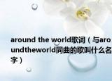around the world歌词（与aroundtheworld同曲的歌叫什么名字）