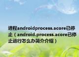 进程androidprocess.acore已停止（android.process.acore已停止运行怎么办简介介绍）