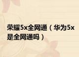 荣耀5x全网通（华为5x是全网通吗）