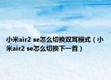 小米air2 se怎么切换双耳模式（小米air2 se怎么切换下一首）