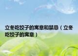 立冬吃饺子的寓意和禁忌（立冬吃饺子的寓意）