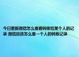 今日更新微信怎么查看转账给某个人的记录 微信应该怎么查一个人的转账记录