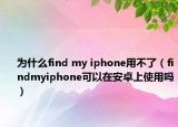 为什么find my iphone用不了（findmyiphone可以在安卓上使用吗）