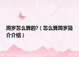 周岁怎么算的?（怎么算周岁简介介绍）