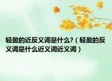 轻盈的近反义词是什么?（轻盈的反义词是什么近义词近义词）