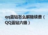 qq蓝钻怎么解除续费（QQ蓝钻六级）