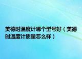 美德时温度计哪个型号好（美德时温度计质量怎么样）