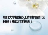 厦门大学招生办工作时间是什么时候（电话打不进去）
