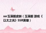 ssr玉藻前皮肤（玉藻前 游戏《以太之光》SSR英雄）