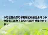中电装备山东电子有限公司是国企吗（中电装备山东电子有限公司跟许继是什么关系）