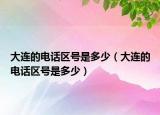 大连的电话区号是多少（大连的电话区号是多少）