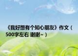 《我好想有个知心朋友》作文（500字左右 谢谢~）