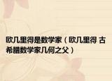 欧几里得是数学家（欧几里得 古希腊数学家几何之父）