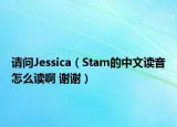 请问Jessica（Stam的中文读音怎么读啊 谢谢）